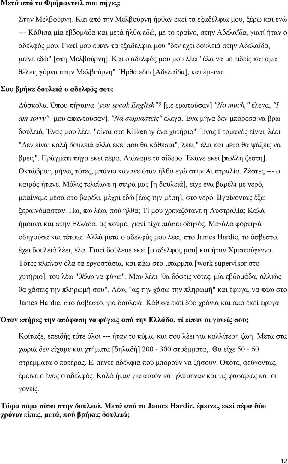 Γιατί μου είπαν τα εξαδέλφια μου "δεν έχει δουλειά στην Αδελαΐδα, μείνε εδώ" [στη Μελβούρνη]. Και ο αδελφός μου μου λέει "έλα να με ειδείς και άμα θέλεις γύρνα στην Μελβούρνη".