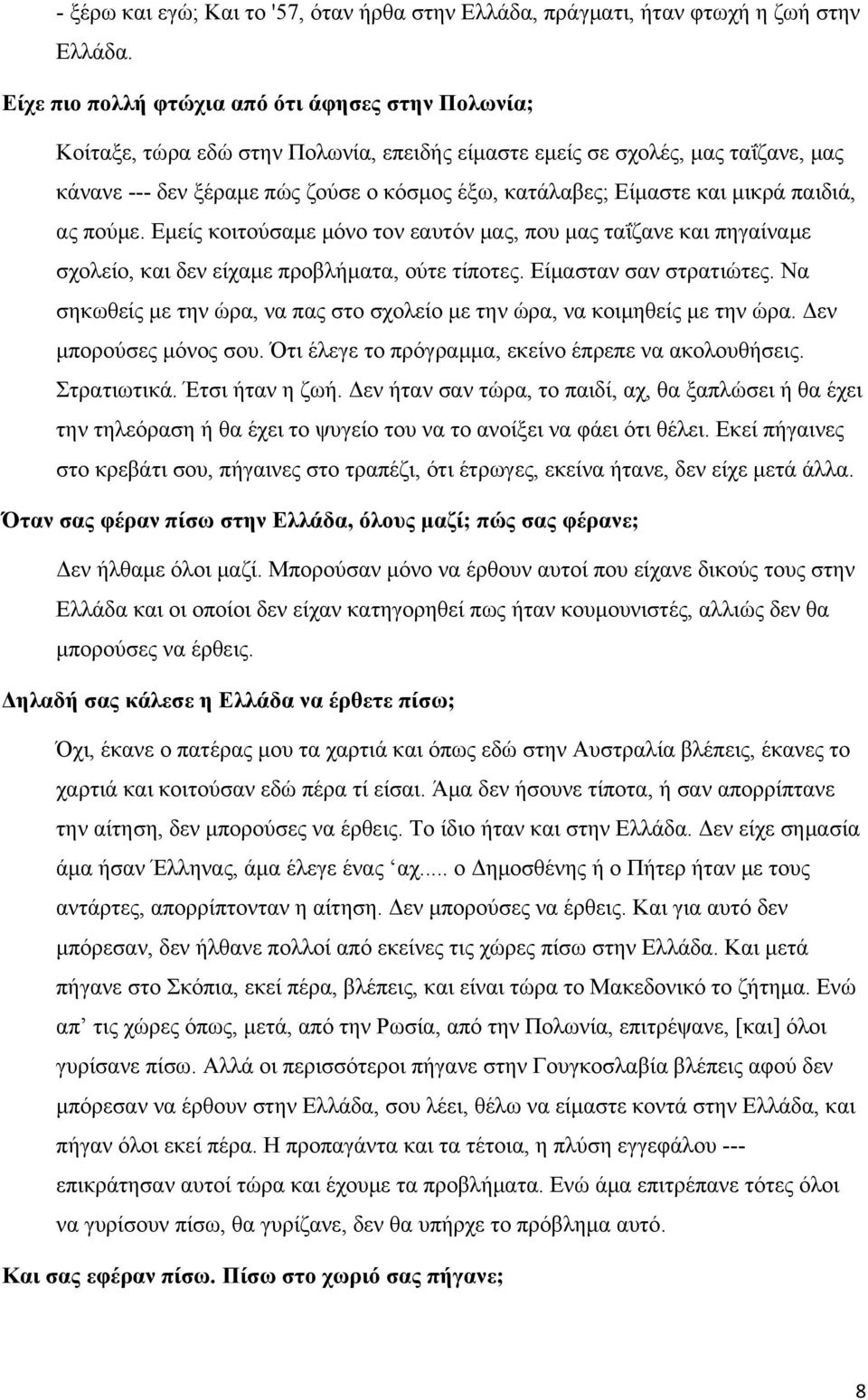 και μικρά παιδιά, ας πούμε. Εμείς κοιτούσαμε μόνο τον εαυτόν μας, που μας ταΐζανε και πηγαίναμε σχολείο, και δεν είχαμε προβλήματα, ούτε τίποτες. Είμασταν σαν στρατιώτες.