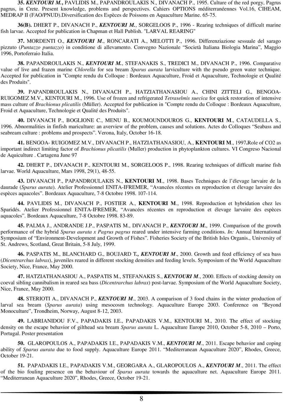 , 1996 - Rearing techniques of difficult marine fish larvae. Accepted for publication in Chapman et Hall Publish. "LARVAL REARING" 37. MORDENTI O., KENTOURI M., RONCARATI A., MELOTTI P., 1996. Differenziazione sessuale del sarago pizzuto (Puntazzo puntazzo) in conditione di allevamento.