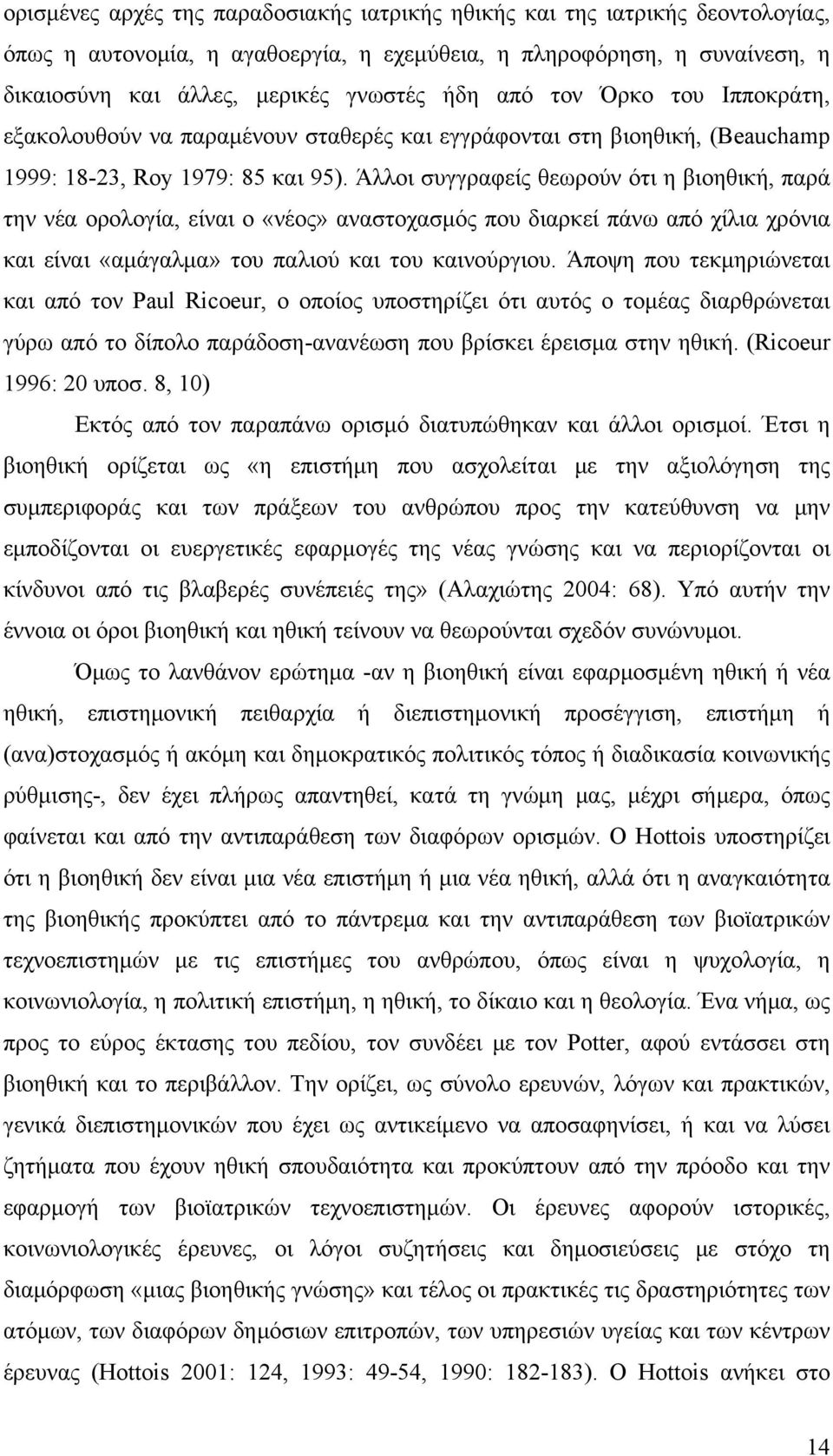 Άλλοι συγγραφείς θεωρούν ότι η βιοηθική, παρά την νέα ορολογία, είναι ο «νέος» αναστοχασμός που διαρκεί πάνω από χίλια χρόνια και είναι «αμάγαλμα» του παλιού και του καινούργιου.