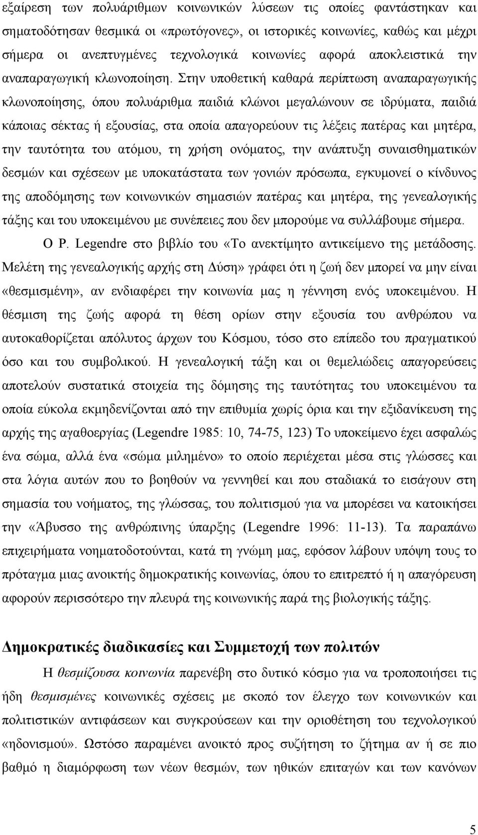 Στην υποθετική καθαρά περίπτωση αναπαραγωγικής κλωνοποίησης, όπου πολυάριθμα παιδιά κλώνοι μεγαλώνουν σε ιδρύματα, παιδιά κάποιας σέκτας ή εξουσίας, στα οποία απαγορεύουν τις λέξεις πατέρας και