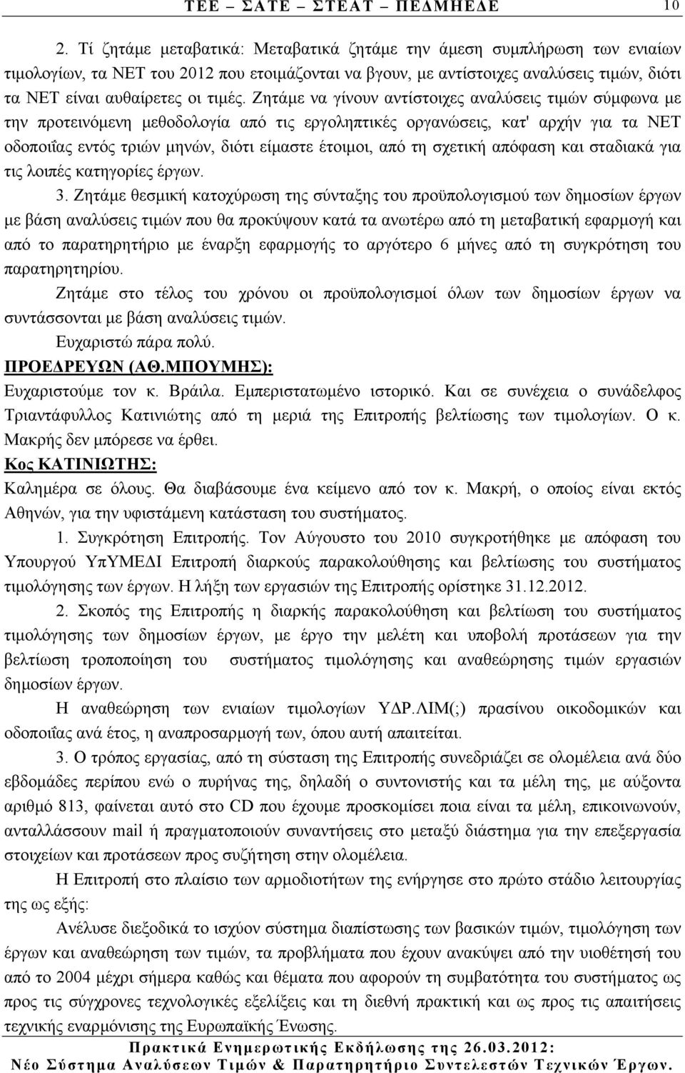 Ζητάµε να γίνουν αντίστοιχες αναλύσεις τιµών σύµφωνα µε την προτεινόµενη µεθοδολογία από τις εργοληπτικές οργανώσεις, κατ' αρχήν για τα ΝΕΤ οδοποιΐας εντός τριών µηνών, διότι είµαστε έτοιµοι, από τη