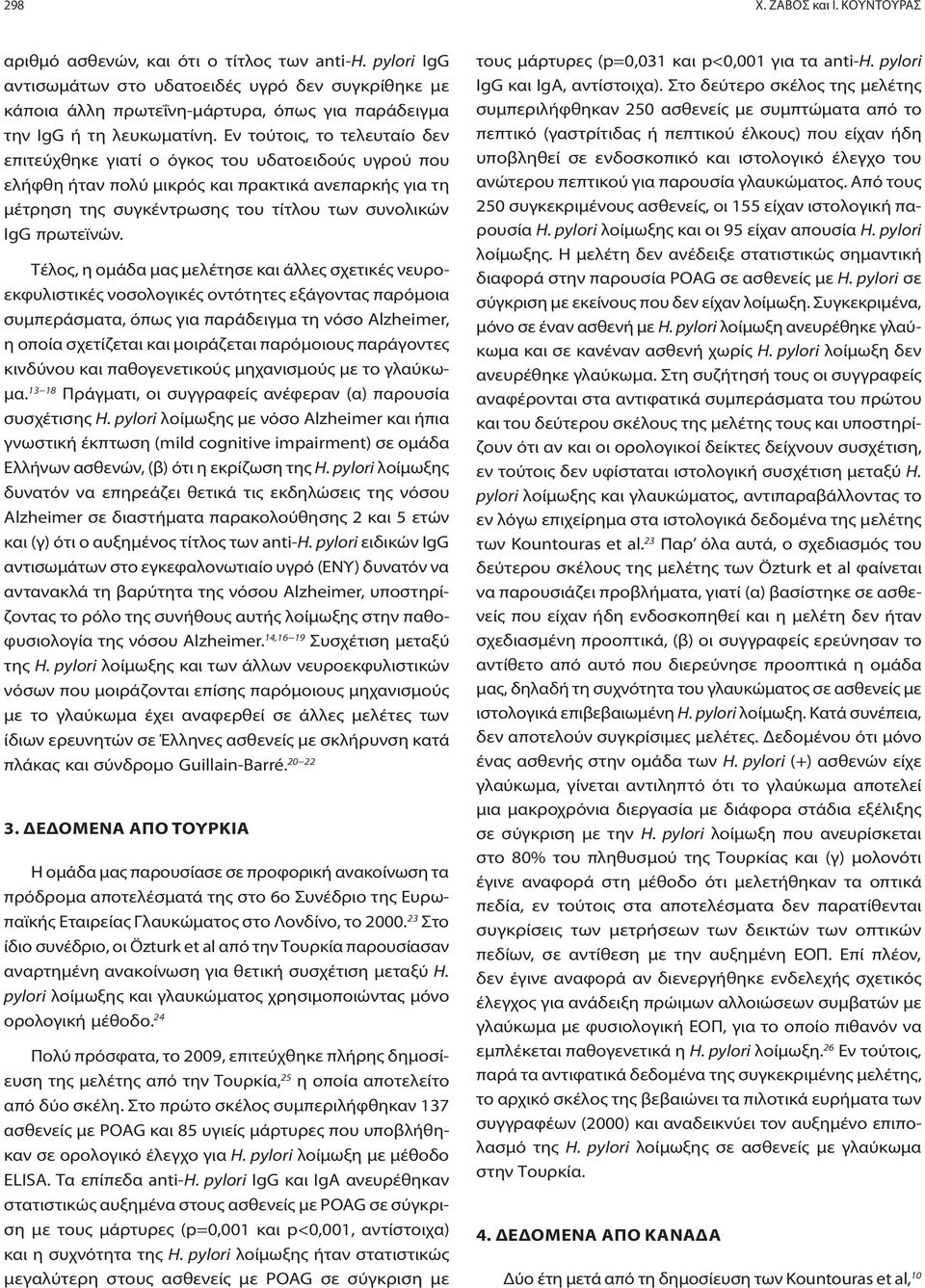 Εν τούτοις, το τελευταίο δεν επιτεύχθηκε γιατί ο όγκος του υδατοειδούς υγρού που ελήφθη ήταν πολύ μικρός και πρακτικά ανεπαρκής για τη μέτρηση της συγκέντρωσης του τίτλου των συνολικών IgG πρωτεϊνών.