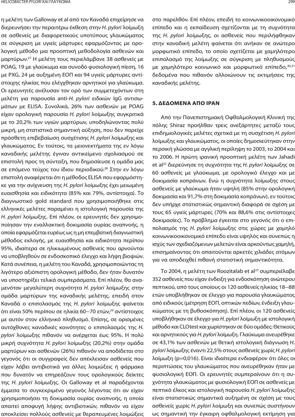 27 Η μελέτη τους περιελάμβανε 38 ασθενείς με POAG, 19 με γλαύκωμα και συνοδό φυσιολογική πίεση, 16 με PXG, 24 με αυξημένη ΕΟΠ και 94 υγιείς μάρτυρες αντίστοιχης ηλικίας που ελέγχθηκαν αρνητικοί για