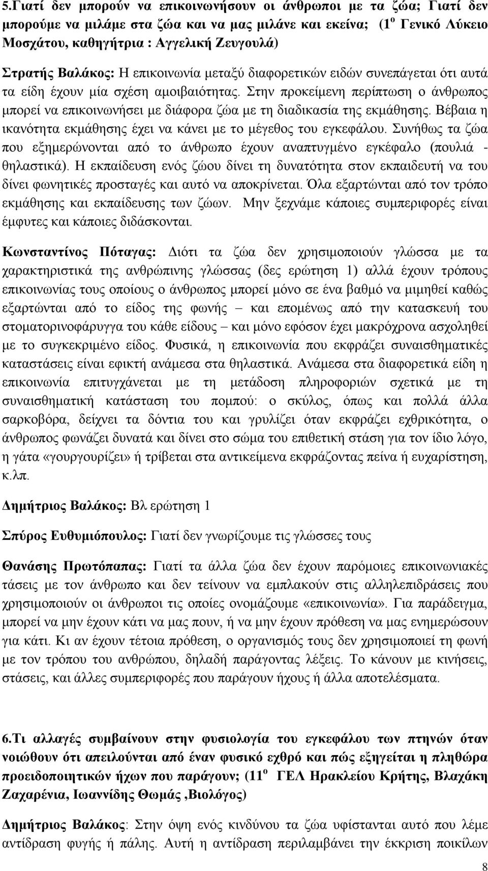 Στην προκείμενη περίπτωση ο άνθρωπος μπορεί να επικοινωνήσει με διάφορα ζώα με τη διαδικασία της εκμάθησης. Βέβαια η ικανότητα εκμάθησης έχει να κάνει με το μέγεθος του εγκεφάλου.