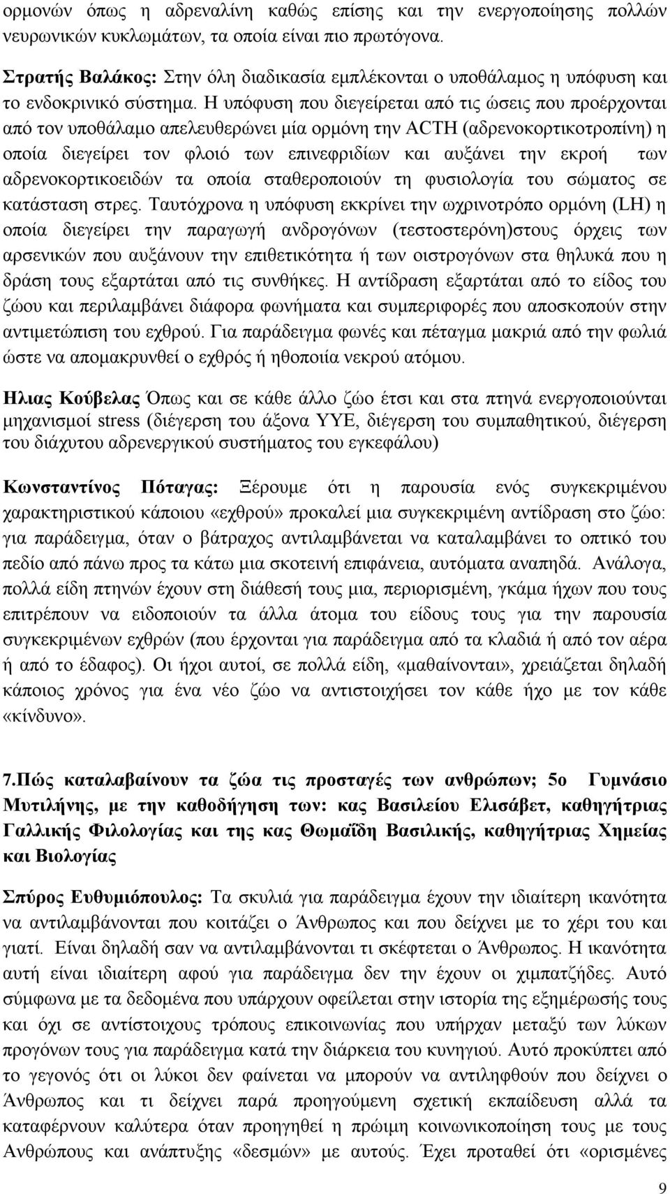 Η υπόφυση που διεγείρεται από τις ώσεις που προέρχονται από τον υποθάλαμο απελευθερώνει μία ορμόνη την ACTH (αδρενοκορτικοτροπίνη) η οποία διεγείρει τον φλοιό των επινεφριδίων και αυξάνει την εκροή