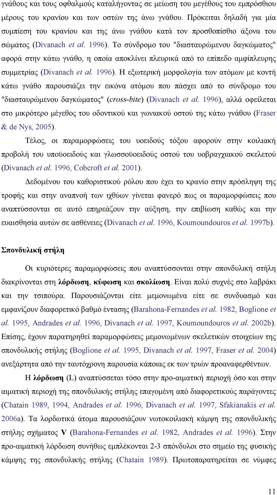 Το σύνδροµο του "διασταυρώµενου δαγκώµατος" αφορά στην κάτω γνάθο, η οποία αποκλίνει πλευρικά από το επίπεδο αµφίπλευρης συµµετρίας (Divanach et al. 1996).