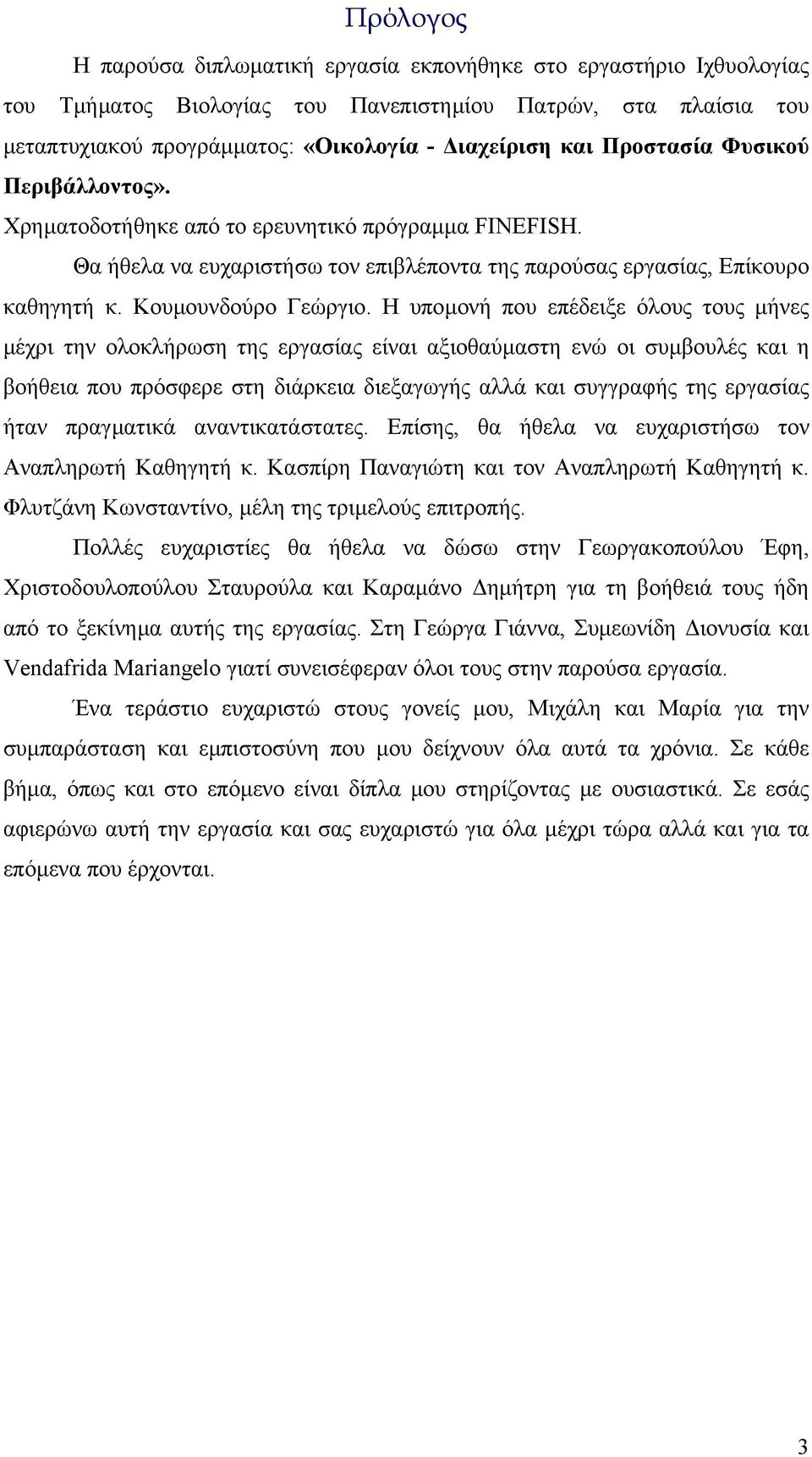 Η υποµονή που επέδειξε όλους τους µήνες µέχρι την ολοκλήρωση της εργασίας είναι αξιοθαύµαστη ενώ οι συµβουλές και η βοήθεια που πρόσφερε στη διάρκεια διεξαγωγής αλλά και συγγραφής της εργασίας ήταν