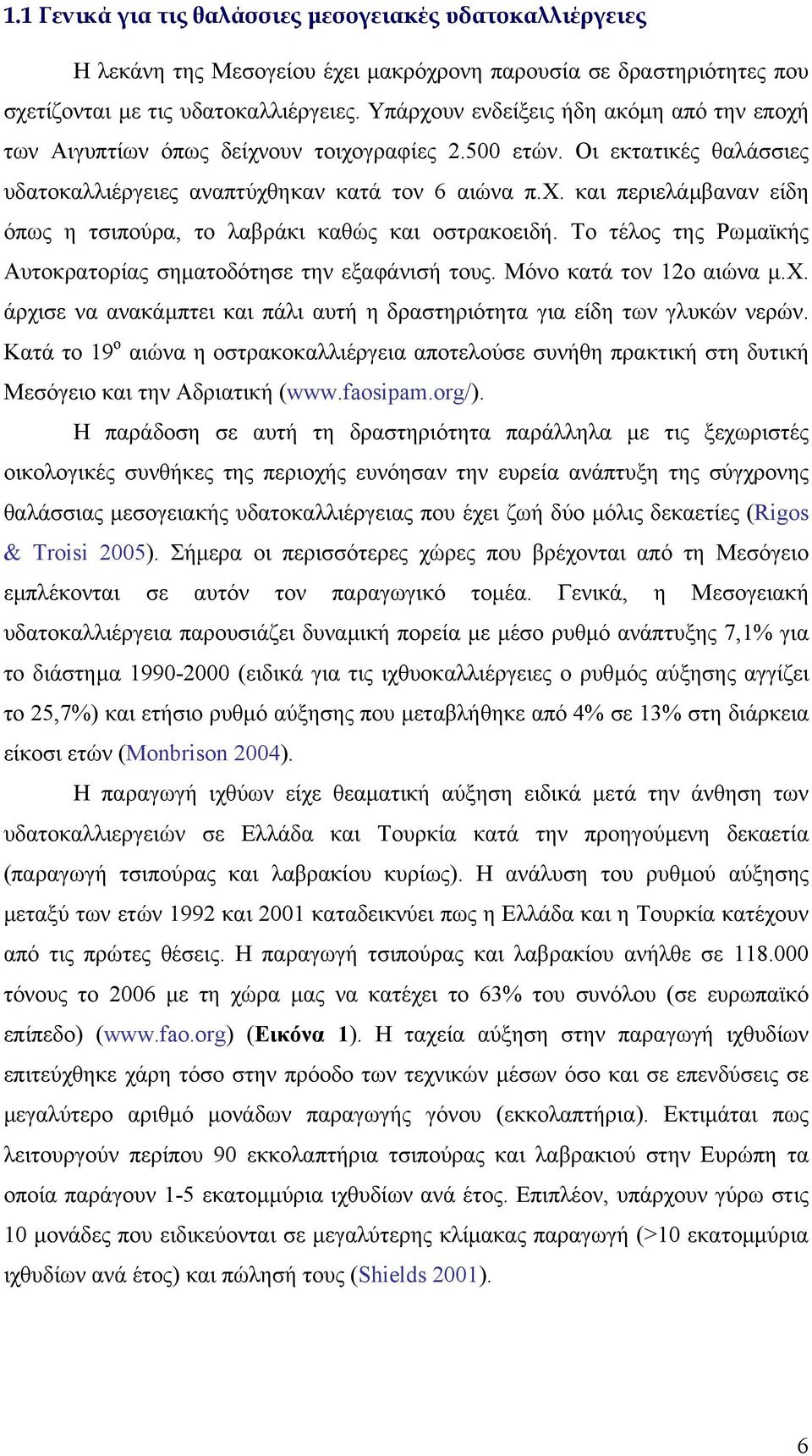 Το τέλος της Ρωµαϊκής Αυτοκρατορίας σηµατοδότησε την εξαφάνισή τους. Μόνο κατά τον 12ο αιώνα µ.χ. άρχισε να ανακάµπτει και πάλι αυτή η δραστηριότητα για είδη των γλυκών νερών.