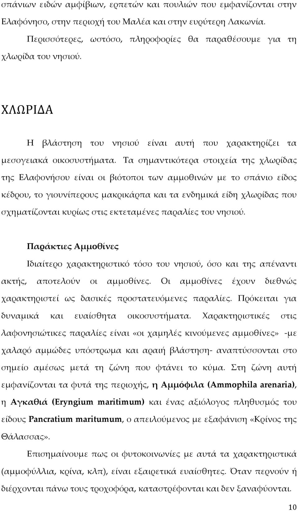 Τα σημαντικότερα στοιχεία της χλωρίδας της Ελαφονήσου είναι οι βιότοποι των αμμοθινών με το σπάνιο είδος κέδρου, το γιουνίπερους μακρικάρπα και τα ενδημικά είδη χλωρίδας που σχηματίζονται κυρίως στις