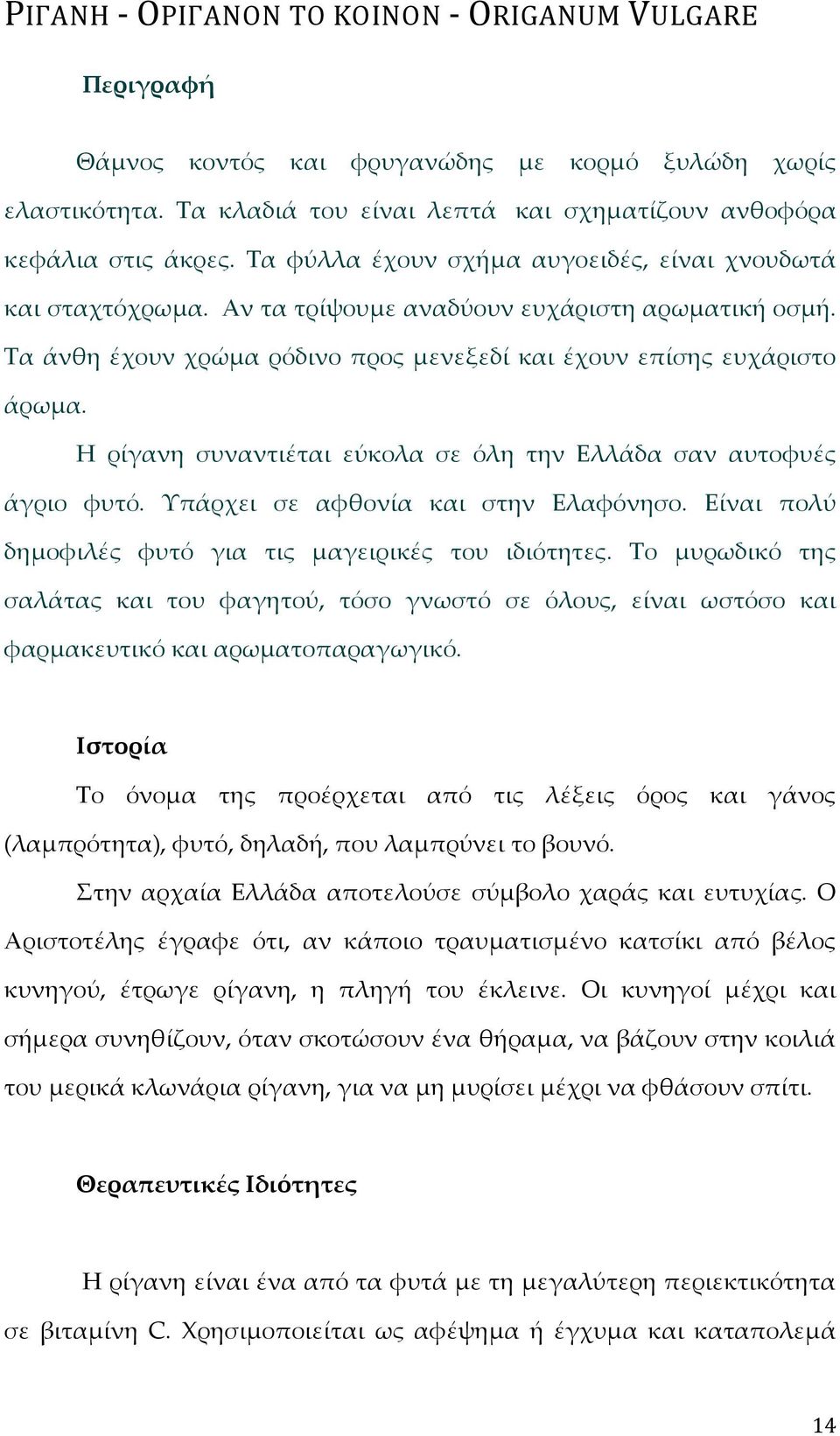 Η ρίγανη συναντιέται εύκολα σε όλη την Ελλάδα σαν αυτοφυές άγριο φυτό. Υπάρχει σε αφθονία και στην Ελαφόνησο. Είναι πολύ δημοφιλές φυτό για τις μαγειρικές του ιδιότητες.