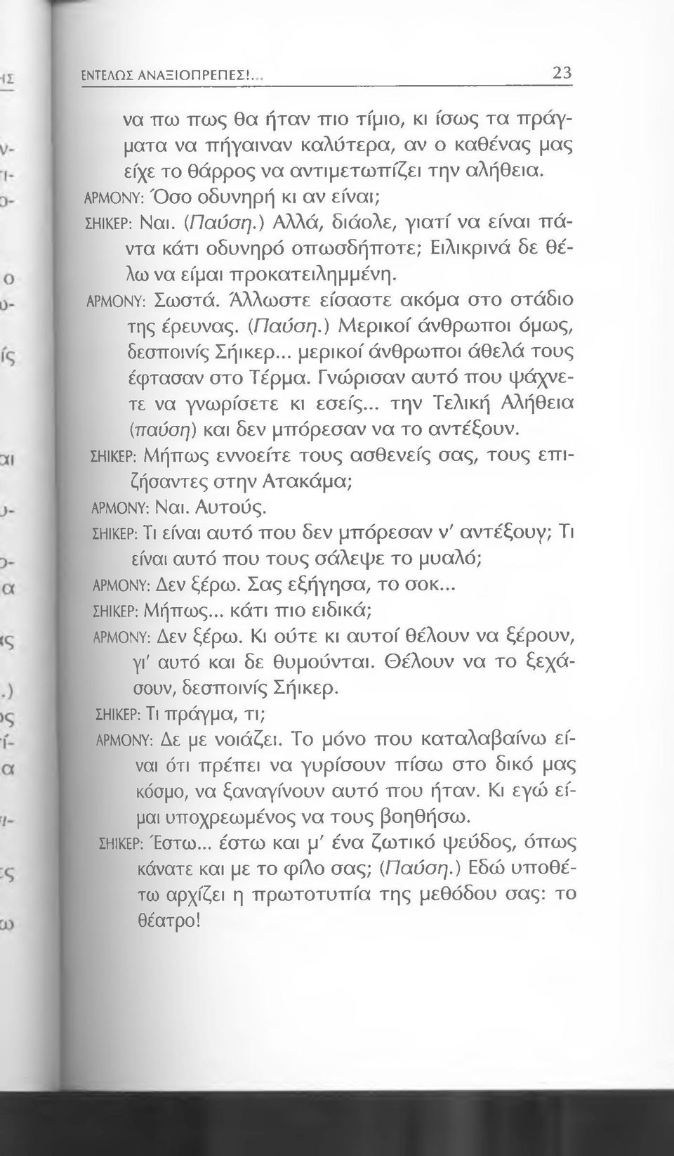 Άλλωστε είσαστε ακόμα στο στάδιο της έρευνας. {Παύση.) Μερικοί άνθρωποι όμως, δεσποινίς Σήικερ... μερικοί άνθρωποι άθελά τους έφτασαν στο Τέρμα. Γνώρισαν αυτό που ψάχνετε να γνωρίσετε κι εσείς.