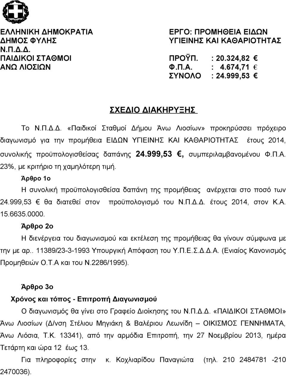 999,53 θα διατεθεί στον προϋπολογισμό του Ν.Π.Δ.Δ. έτους 2014, στον Κ.Α. 15.6635.0000. Άρθρο 2ο Η διενέργεια του διαγωνισμού και εκτέλεση της προμήθειας θα γίνουν σύμφωνα με την με αρ.
