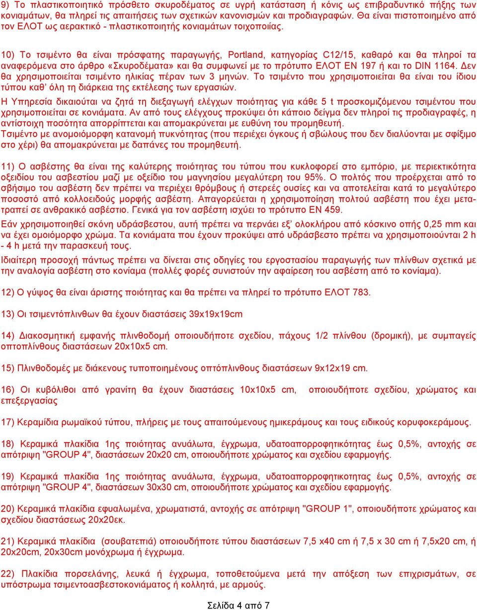 10) Το τσιμέντο θα είναι πρόσφατης παραγωγής, Portland, κατηγορίας C12/15, καθαρό και θα πληροί τα αναφερόμενα στο άρθρο «Σκυροδέματα» και θα συμφωνεί με το πρότυπο ΕΛΟΤ ΕΝ 197 ή και το DIN 1164.