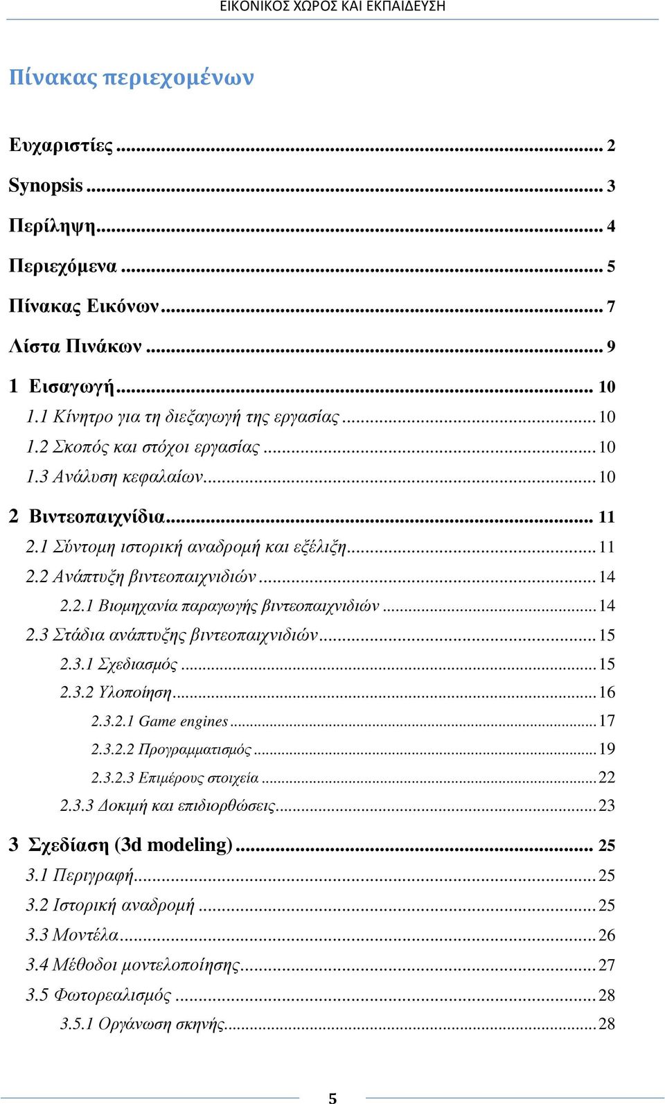 .. 15 2.3.1 Σχεδιασµός... 15 2.3.2 Υλοποίηση... 16 2.3.2.1 Game engines... 17 2.3.2.2 Προγραµµατισµός... 19 2.3.2.3 Επιµέρους στοιχεία... 22 2.3.3 οκιµή και επιδιορθώσεις... 23 3 Σχεδίαση (3d modeling).