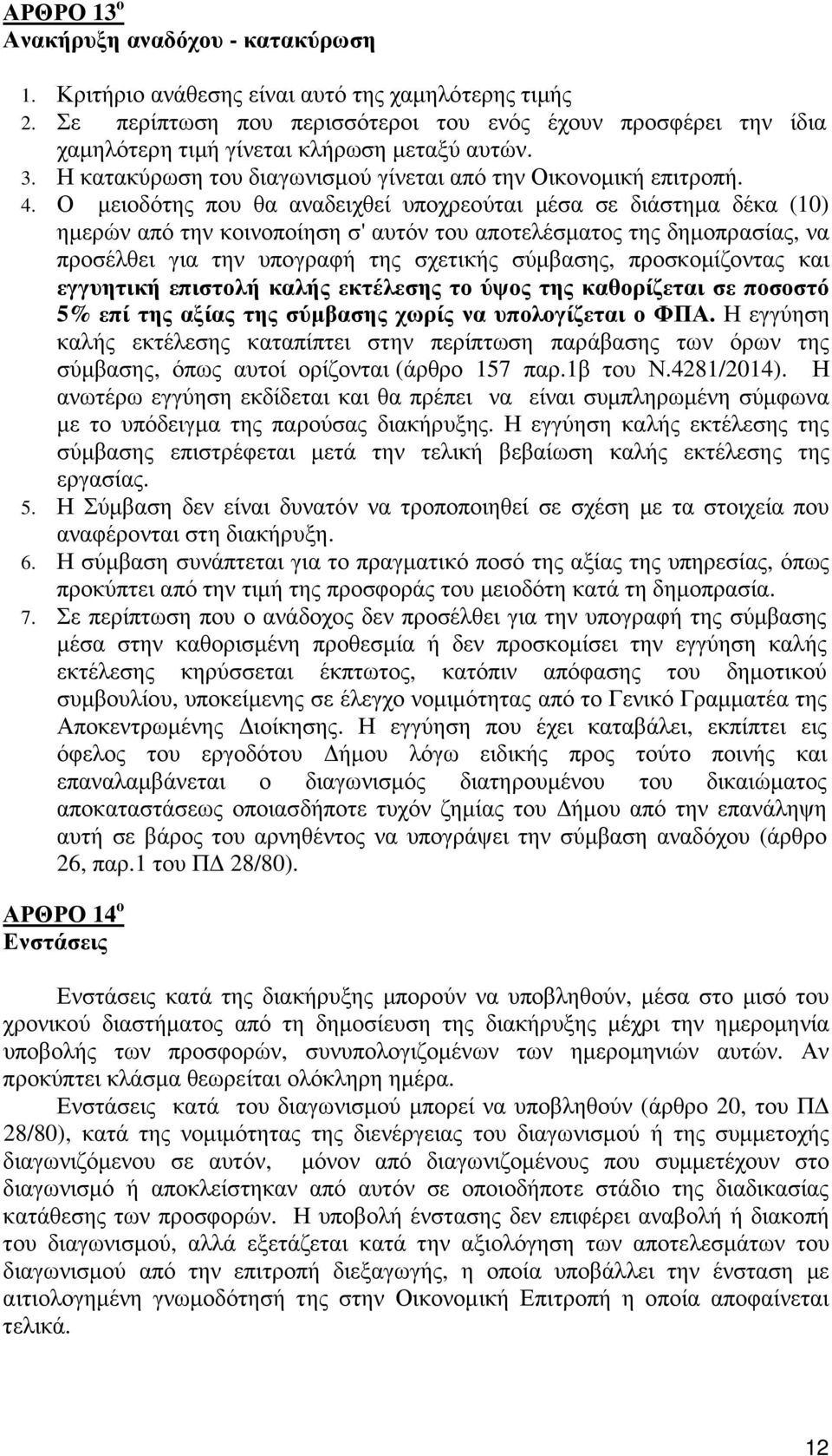 Ο µειοδότης που θα αναδειχθεί υποχρεούται µέσα σε διάστηµα δέκα (10) ηµερών από την κοινοποίηση σ' αυτόν του αποτελέσµατος της δηµοπρασίας, να προσέλθει για την υπογραφή της σχετικής σύµβασης,