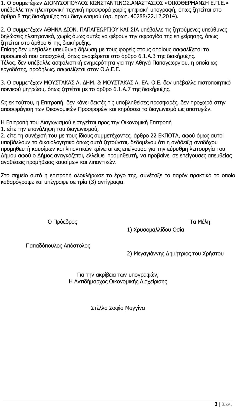 ΠΑΠΑΓΕΩΡΓΙΟΥ ΚΑΙ ΣΙΑ υπέβαλλε τις ζητούµενες υπεύθυνες δηλώσεις ηλεκτρονικά, χωρίς όµως αυτές να φέρουν την σφραγίδα της επιχείρησης, όπως ζητείται στο άρθρο 6 της διακήρυξης.