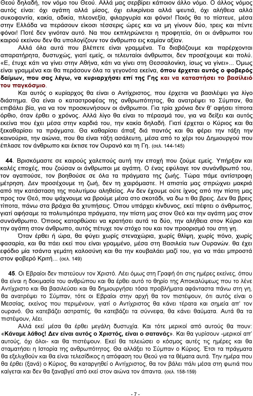 Ποιός θα το πίστευε, μέσα στην Ελλάδα να περάσουν είκοσι τέσσερις ώρες και να μη γίνουν δύο, τρεις και πέντε φόνοι! Ποτέ δεν γινόταν αυτό.