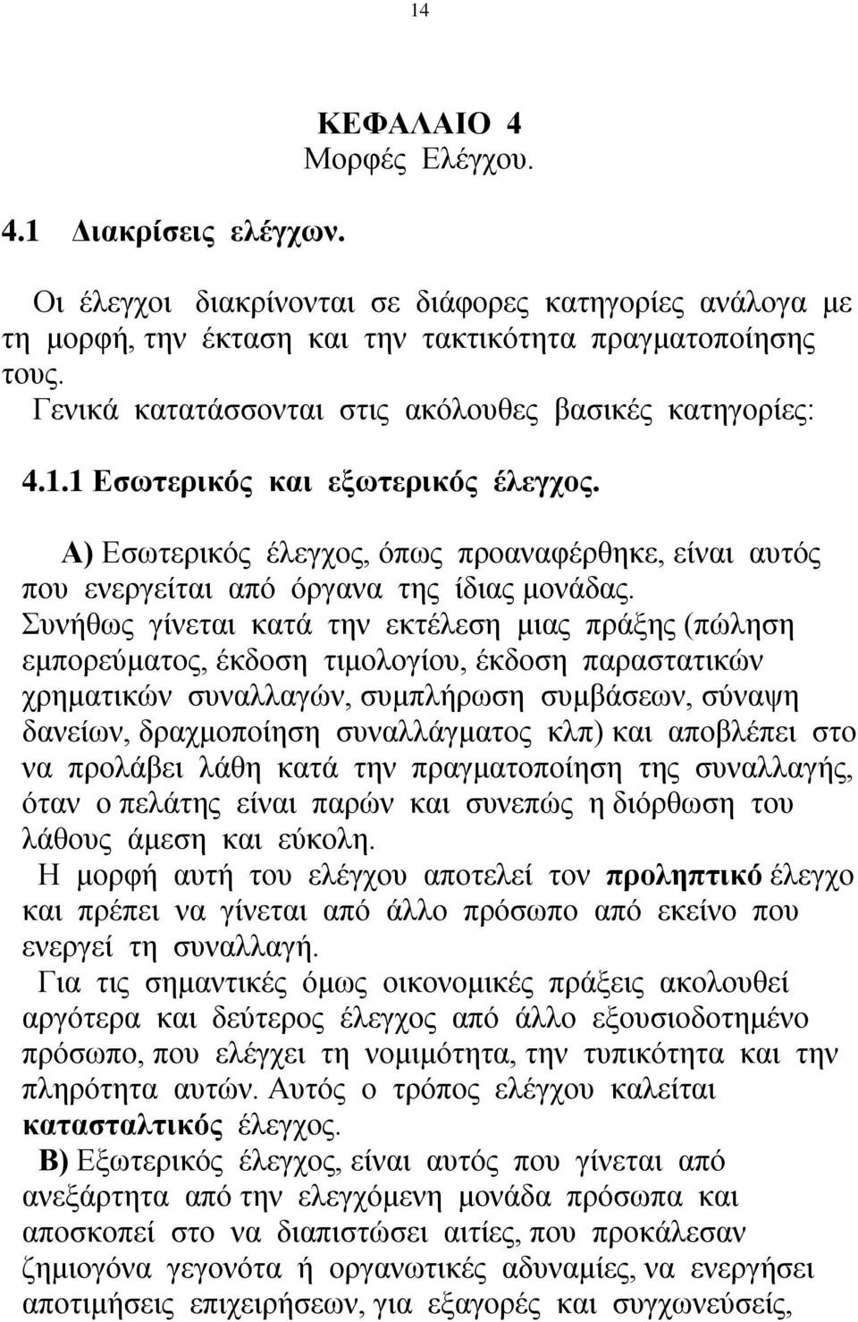 Συνήθως γίνεται κατά την εκτέλεση μιας πράξης (πώληση εμπορεύματος, έκδοση τιμολογίου, έκδοση παραστατικών χρηματικών συναλλαγών, συμπλήρωση συμβάσεων, σύναψη δανείων, δραχμοποίηση συναλλάγματος κλπ)