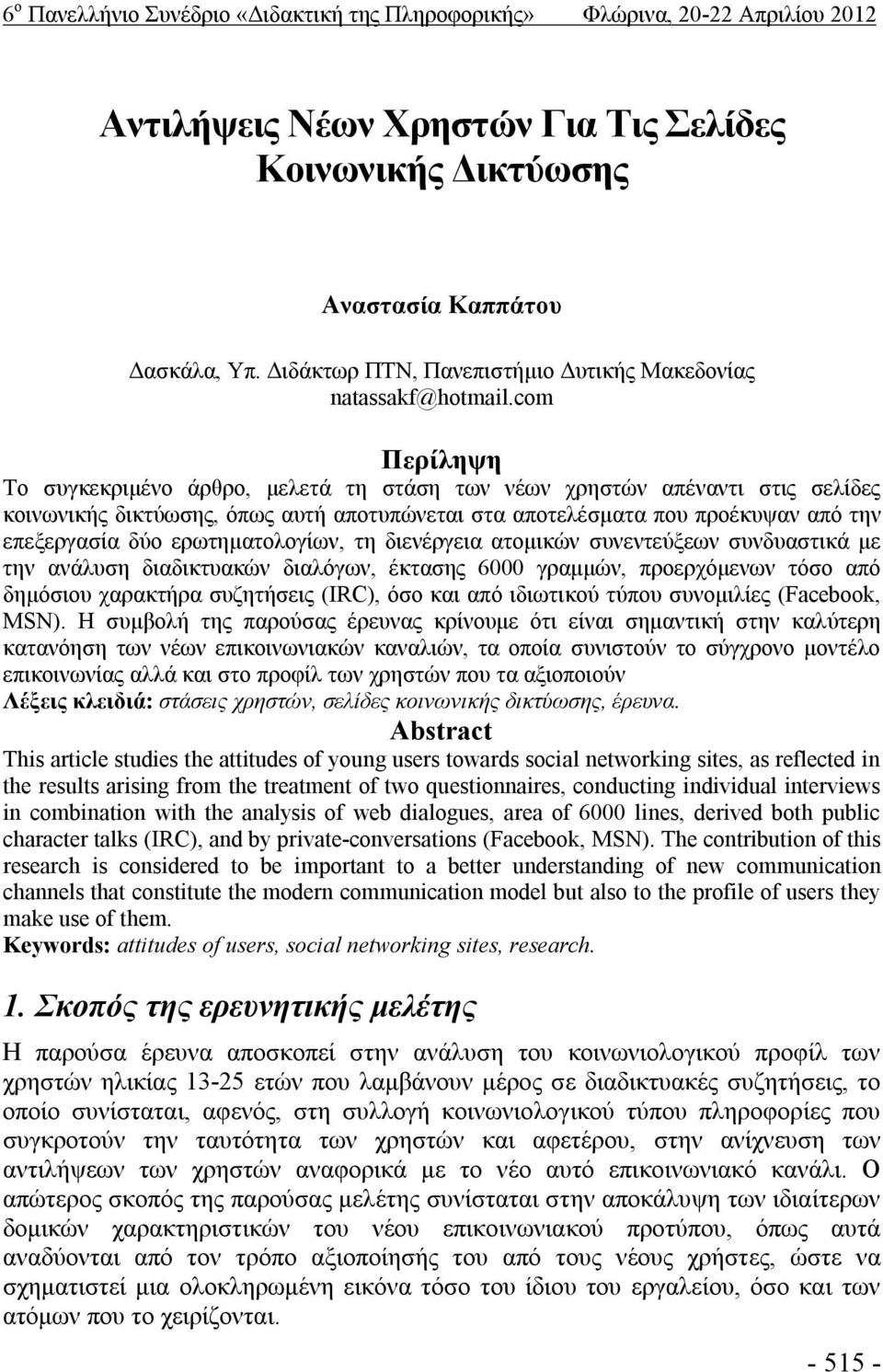 com Περίληψη Το συγκεκριμένο άρθρο, μελετά τη στάση των νέων χρηστών απέναντι στις σελίδες κοινωνικής δικτύωσης, όπως αυτή αποτυπώνεται στα αποτελέσματα που προέκυψαν από την επεξεργασία δύο