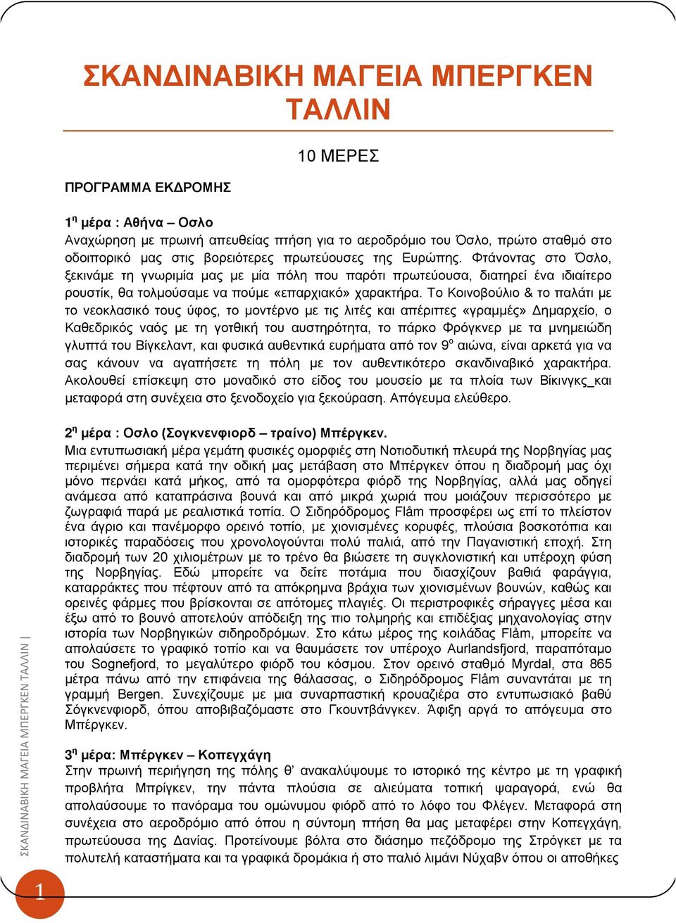 Το Κοινοβούλιο & το παλάτι με το νεοκλασικό τους ύφος, το μοντέρνο με τις λιτές και απέριττες «γραμμές» Δημαρχείο, ο Καθεδρικός ναός με τη γοτθική του αυστηρότητα, το πάρκο Φρόγκνερ με τα μνημειώδη