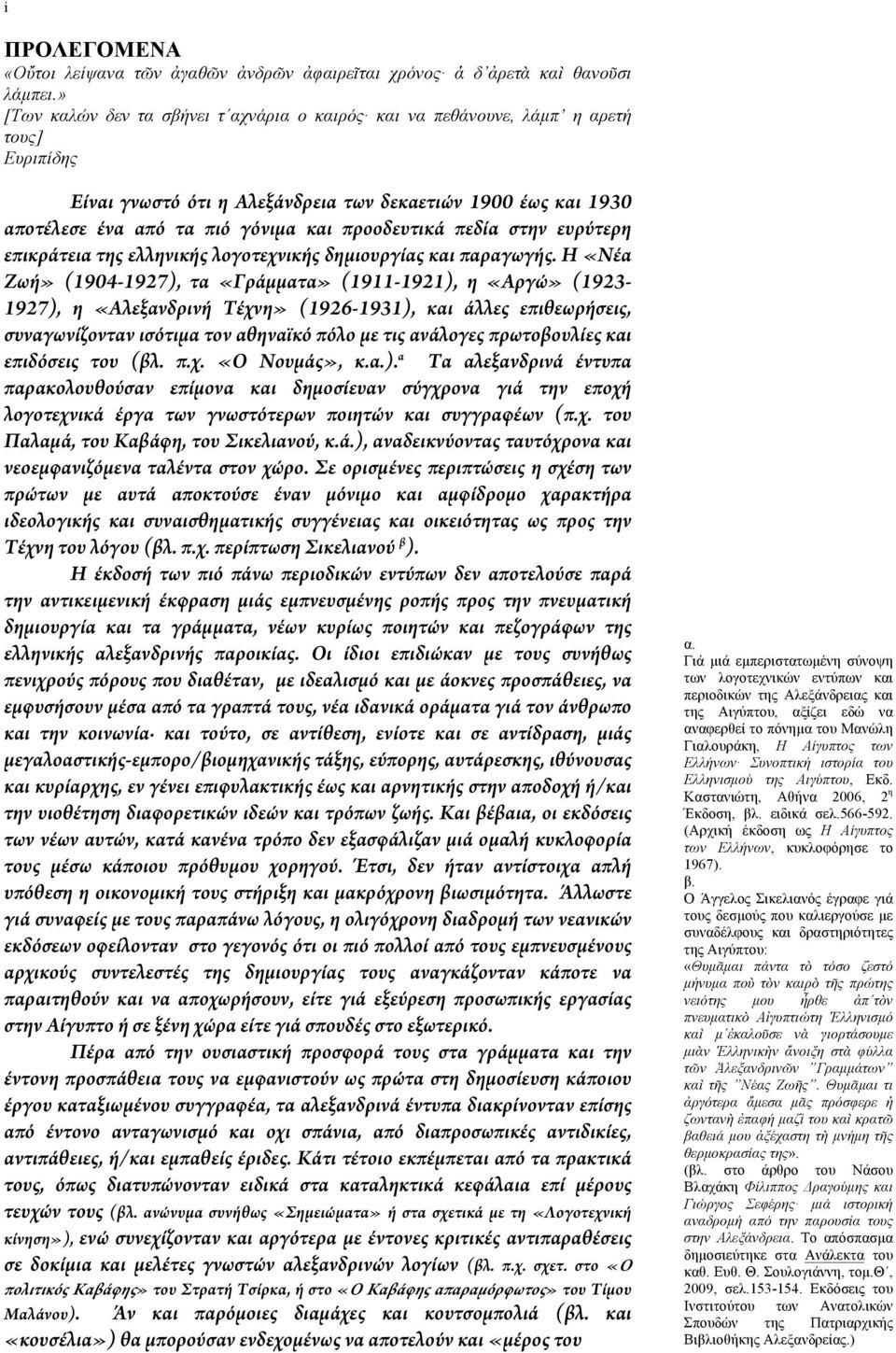 Η «Νέα Ζωή» (1904-1927), τα «Γράμματα» (1911-1921), η «Αργώ» (1923-1927), η «Αλεξανδρινή Τέχνη» (1926-1931), και άλλες επιθεωρήσεις, συναγωνίζονταν ισότιμα τον αθηναϊκό πόλο με τις ανάλογες