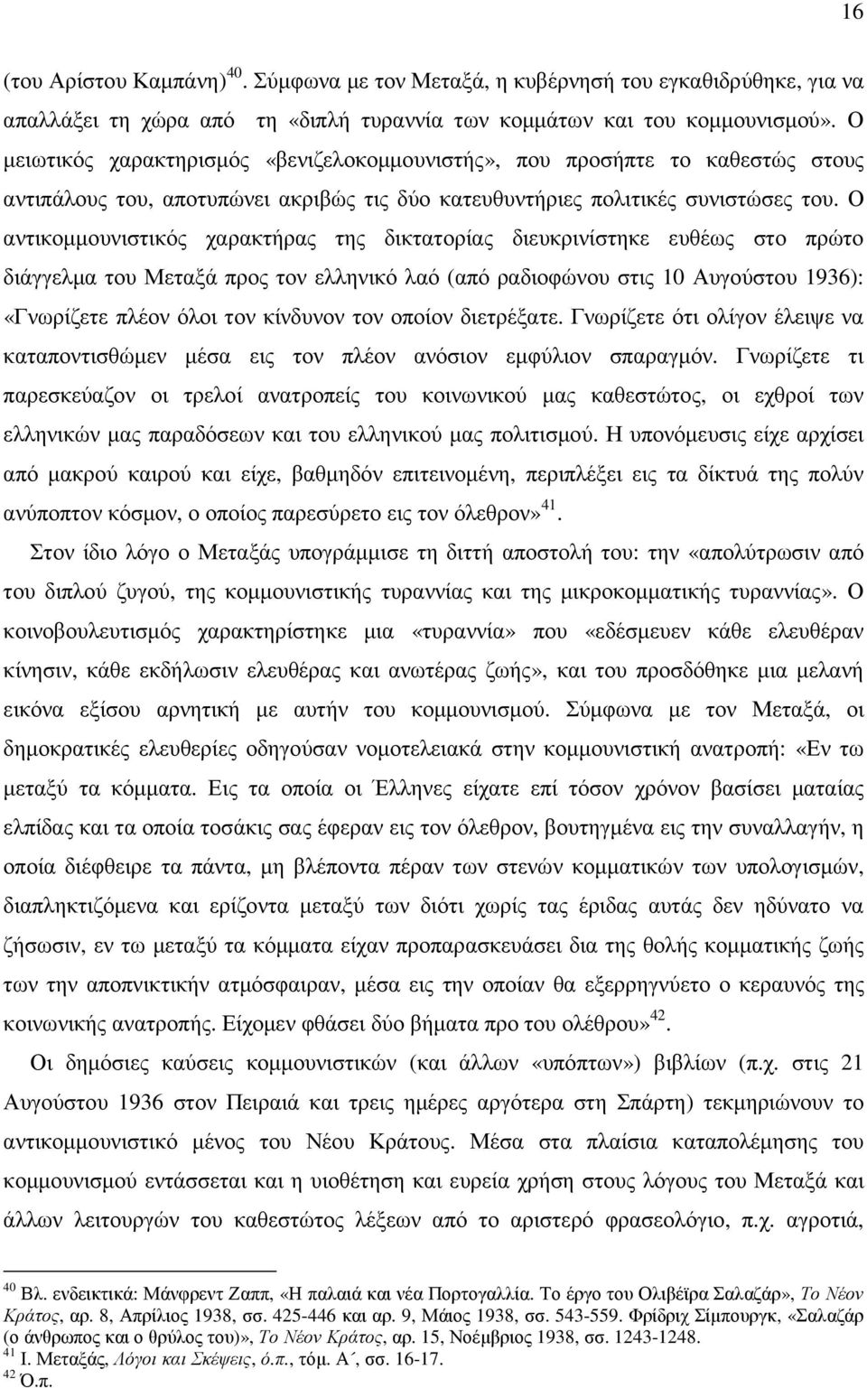 Ο αντικοµµουνιστικός χαρακτήρας της δικτατορίας διευκρινίστηκε ευθέως στο πρώτο διάγγελµα του Μεταξά προς τον ελληνικό λαό (από ραδιοφώνου στις 10 Αυγούστου 1936): «Γνωρίζετε πλέον όλοι τον κίνδυνον