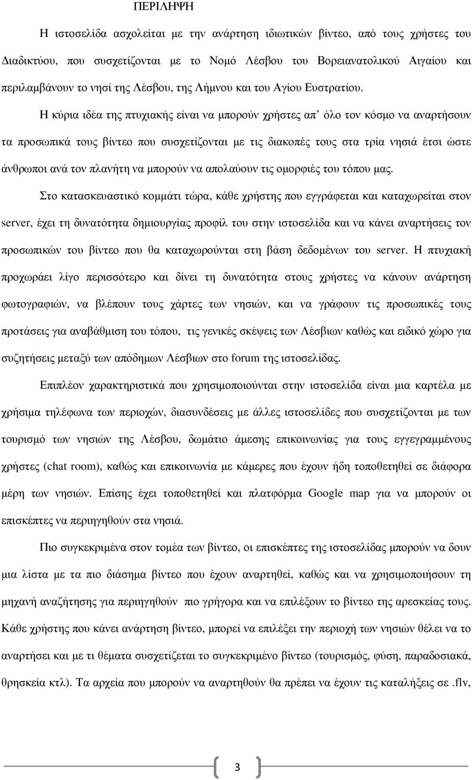 Η κύρια ιδέα της πτυχιακής είναι να µπορούν χρήστες απ όλο τον κόσµο να αναρτήσουν τα προσωπικά τους βίντεο που συσχετίζονται µε τις διακοπές τους στα τρία νησιά έτσι ώστε άνθρωποι ανά τον πλανήτη να