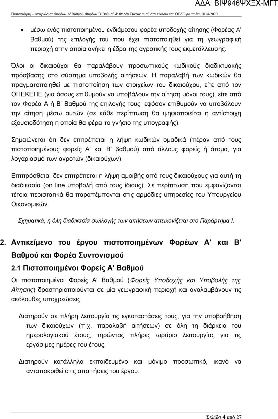 Η παραλαβή των κωδικών θα πραγματοποιηθεί με πιστοποίηση των στοιχείων του δικαιούχου, είτε από τον ΟΠΕΚΕΠΕ (για όσους επιθυμούν να υποβάλουν την αίτηση μόνοι τους), είτε από τον Φορέα Α ή Β' Βαθμού