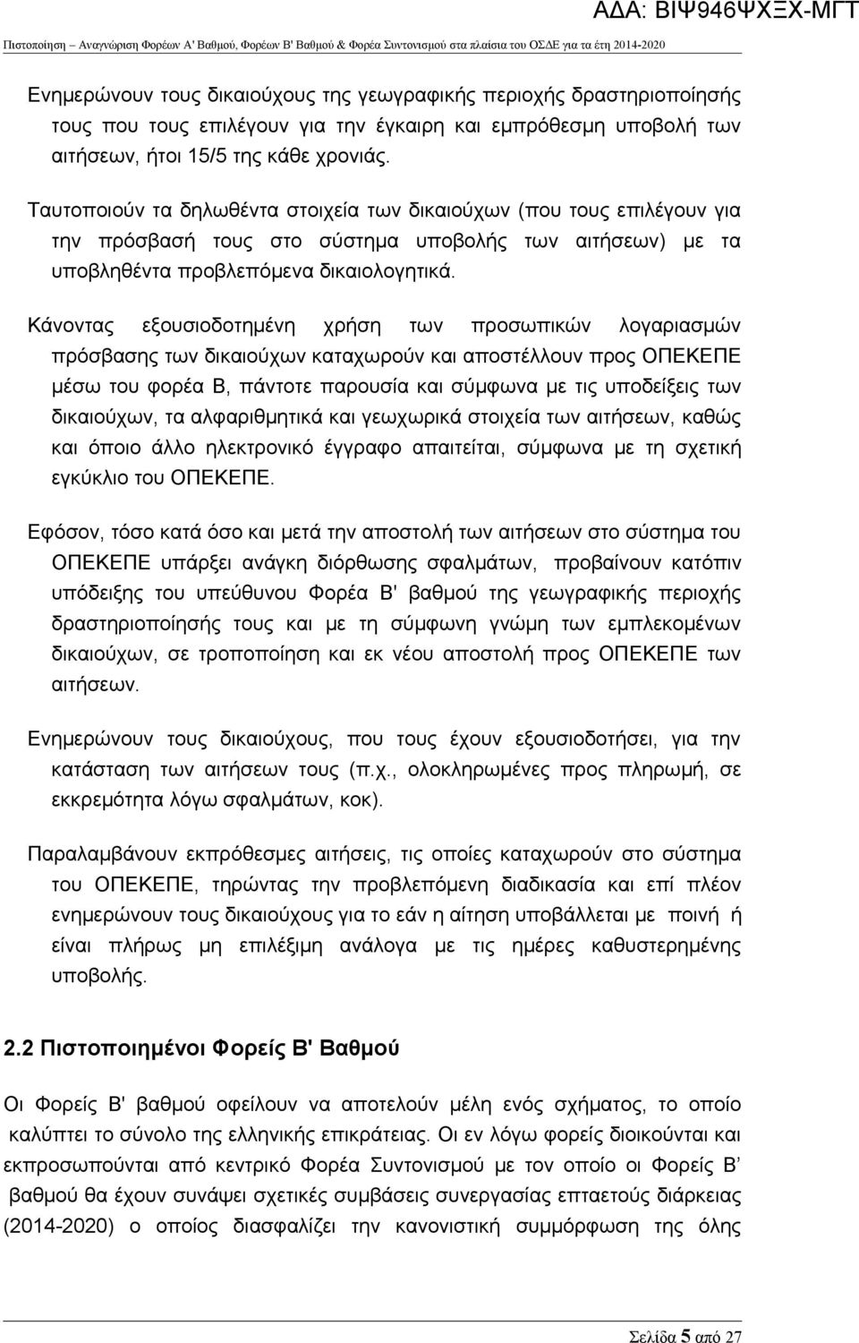 Κάνοντας εξουσιοδοτημένη χρήση των προσωπικών λογαριασμών πρόσβασης των δικαιούχων καταχωρούν και αποστέλλουν προς ΟΠΕΚΕΠΕ μέσω του φορέα Β, πάντοτε παρουσία και σύμφωνα με τις υποδείξεις των