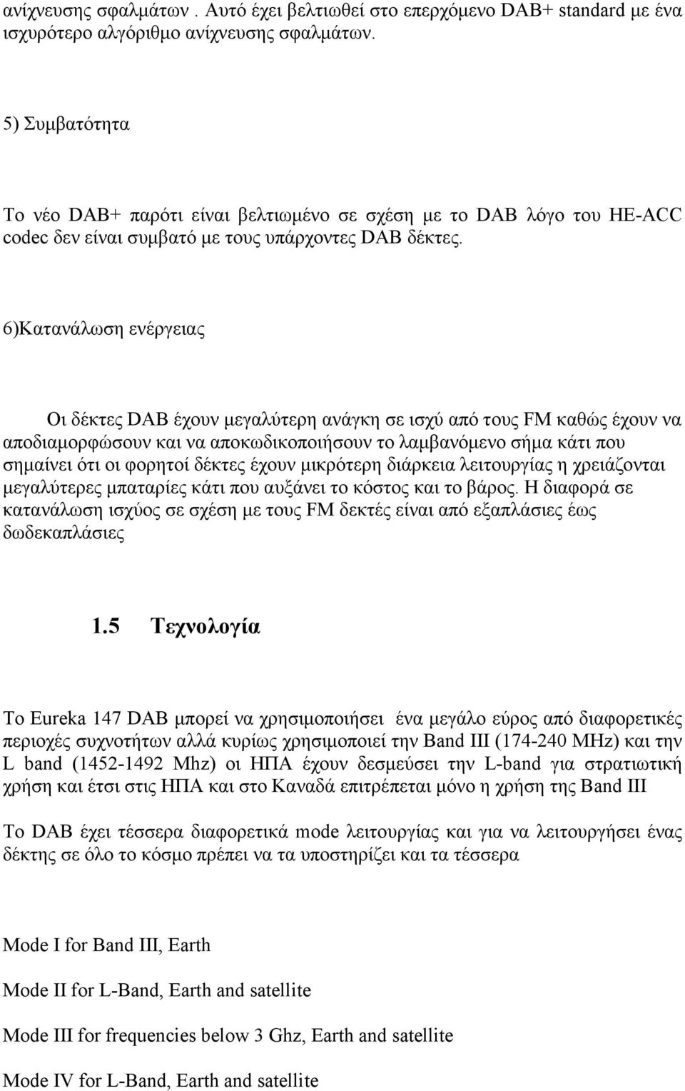 6)Κατανάλωση ενέργειας Οι δέκτες DAB έχουν µεγαλύτερη ανάγκη σε ισχύ από τους FM καθώς έχουν να αποδιαµορφώσουν και να αποκωδικοποιήσουν το λαµβανόµενο σήµα κάτι που σηµαίνει ότι οι φορητοί δέκτες