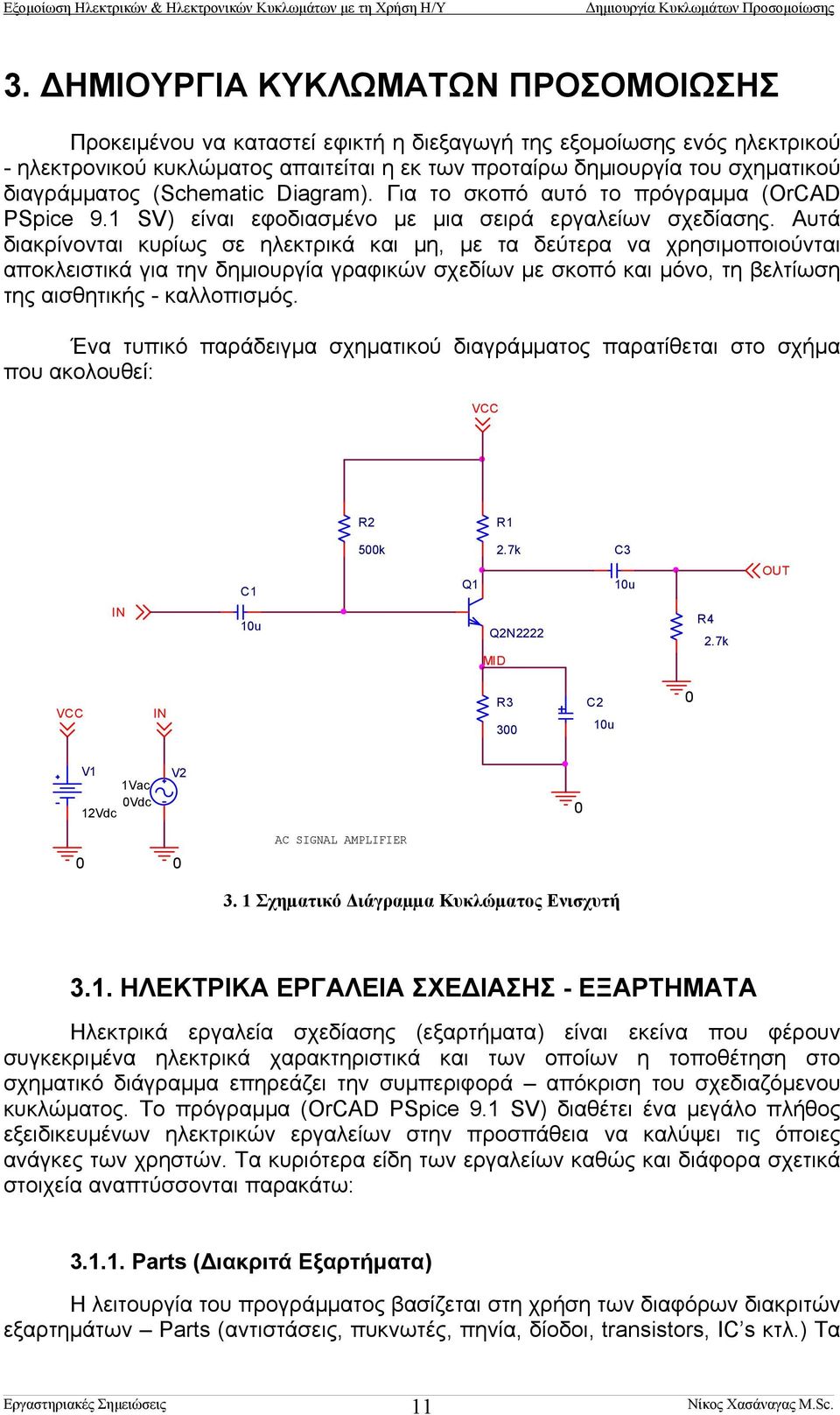 Αυτά διακρίνονται κυρίως σε ηλεκτρικά και µη, µε τα δεύτερα να χρησιµοποιούνται αποκλειστικά για την δηµιουργία γραφικών σχεδίων µε σκοπό και µόνο, τη βελτίωση της αισθητικής - καλλοπισµός.