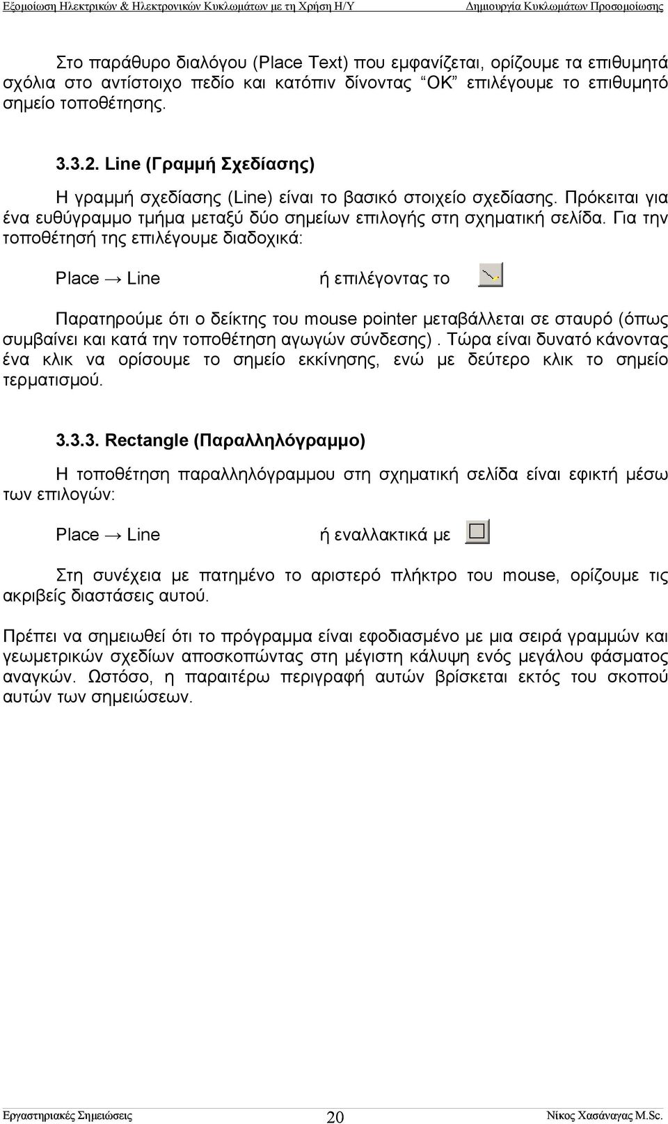 Για την τοποθέτησή της επιλέγουµε διαδοχικά: Place Line ή επιλέγοντας το Παρατηρούµε ότι ο δείκτης του mouse pointer µεταβάλλεται σε σταυρό (όπως συµβαίνει και κατά την τοποθέτηση αγωγών σύνδεσης).