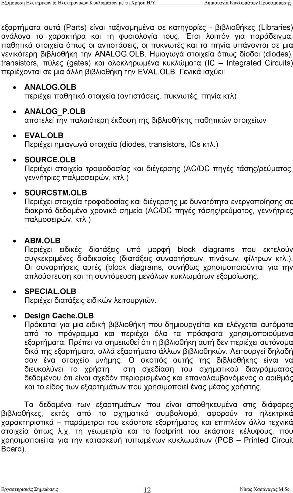 Ηµιαγωγά στοιχεία όπως δίοδοι (diodes), transistors, πύλες (gates) και ολοκληρωµένα κυκλώµατα (IC Integrated Circuits) περιέχονται σε µια άλλη βιβλιοθήκη την EVAL.OLB. Γενικά ισχύει: ANALOG.