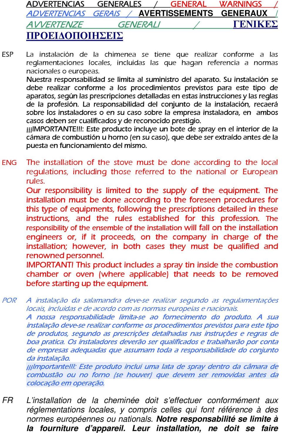 Su instalación se debe realizar conforme a los procedimientos previstos para este tipo de aparatos, según las prescripciones detalladas en estas instrucciones y las reglas de la profesión.