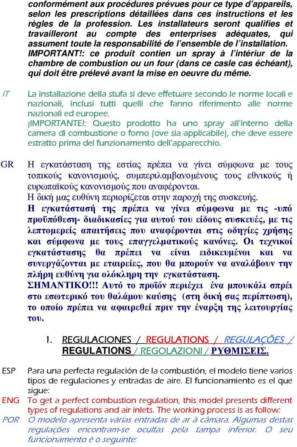 : ce produit contien un spray à l intériur de la chambre de combustion ou un four (dans ce casle cas échéant), qui doit être prélevé avant la mise en oeuvre du même.