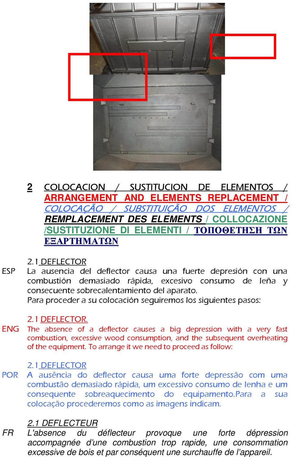 1 DEFLECTOR ESP La ausencia del deflector causa una fuerte depresión con una combustión demasiado rápida, excesivo consumo de leña y consecuente sobrecalentamiento del aparato.