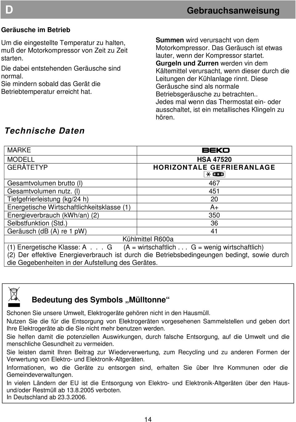 Das Geräusch ist etwas lauter, wenn der Kompressor startet. Gurgeln und Zurren werden vin dem Kältemittel verursacht, wenn dieser durch die Leitungen der Kühlanlage rinnt.