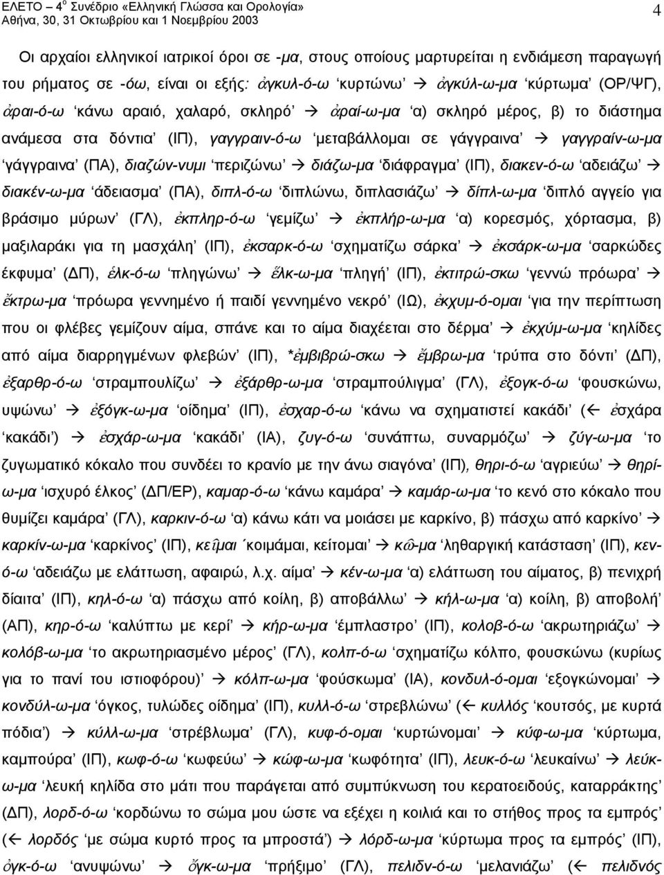 αδειάζω διακέν-ω-μα άδειασμα (ΠΑ), διπλ-ό-ω διπλώνω, διπλασιάζω δίπλ-ω-μα διπλό αγγείο για βράσιμο μύρων (ΓΛ), κπληρ-ό-ω γεμίζω κπλήρ-ω-μα α) κορεσμός, χόρτασμα, β) μαξιλαράκι για τη μασχάλη (ΙΠ),