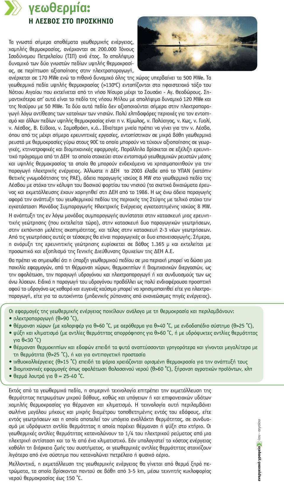 Τα γεωθερμικά πεδία υψηλής θερμοκρασίας (>130 o C) εντοπίζονται στο ηφαιστειακό τόξο του Νότιου Αιγαίου που εκτείνεται από τη νήσο Νίσυρο μέχρι το Σουσάκι - Αγ. Θεοδώρους.