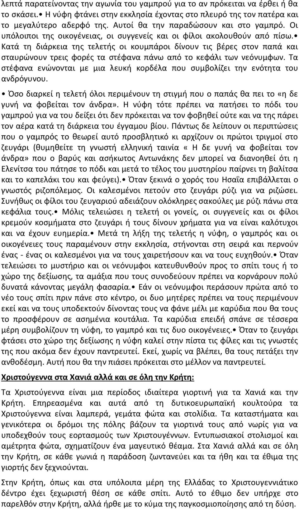 Κατά τη διάρκεια της τελετής οι κουμπάροι δίνουν τις βέρες στον παπά και σταυρώνουν τρεις φορές τα στέφανα πάνω από το κεφάλι των νεόνυμφων.