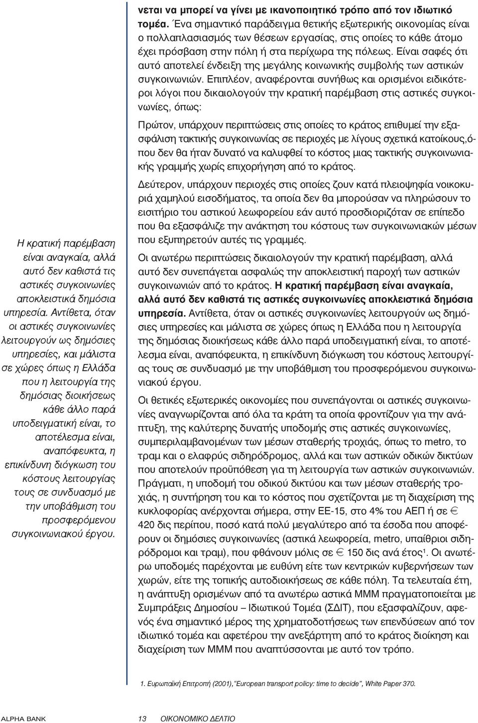 είναι, αναπόφευκτα, η επικίνδυνη διόγκωση του κόστους λειτουργίας τους σε συνδυασμό με την υποβάθμιση του προσφερόμενου συγκοινωνιακού έργου.