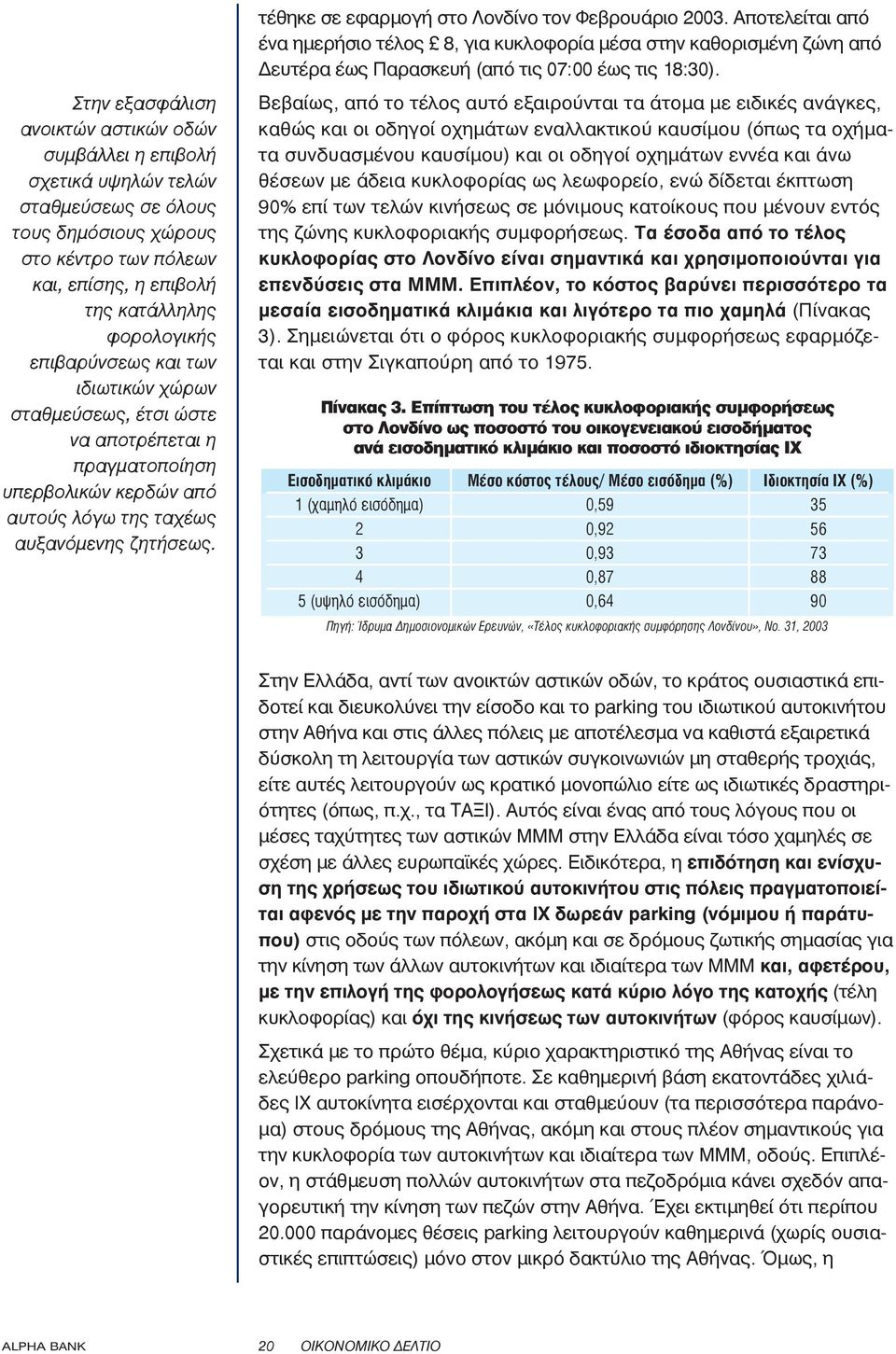 τέθηκε σε εφαρμογή στο Λονδίνο τον Φεβρουάριο 2003. Αποτελείται από ένα ημερήσιο τέλος 8, για κυκλοφορία μέσα στην καθορισμένη ζώνη από Δευτέρα έως Παρασκευή (από τις 07:00 έως τις 18:30).