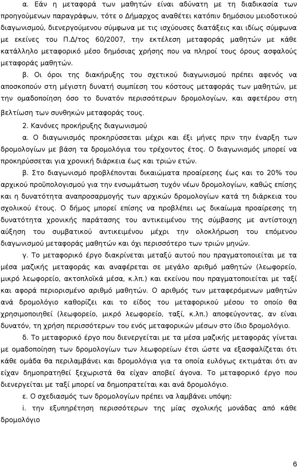 Οι όροι της διακήρυξης του σχετικού διαγωνισμού πρέπει αφενός να αποσκοπούν στη μέγιστη δυνατή συμπίεση του κόστους μεταφοράς των μαθητών, με την ομαδοποίηση όσο το δυνατόν περισσότερων δρομολογίων,