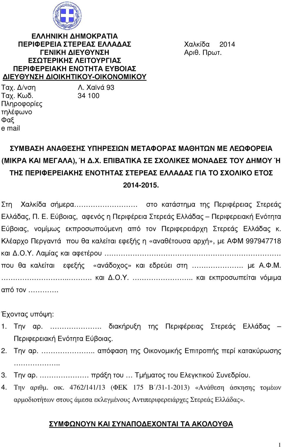 ΕΠΙΒΑΤΙΚΑ ΣΕ ΣΧΟΛΙΚΕΣ ΜΟΝΑ ΕΣ ΤΟΥ ΗΜΟΥ Ή ΤΗΣ ΠΕΡΙΦΕΡΕΙΑΚΗΣ ΕΝΟΤΗΤΑΣ ΣΤΕΡΕΑΣ ΕΛΛΑ ΑΣ ΓΙΑ ΤΟ ΣΧΟΛΙΚΟ ΕΤΟΣ 2014-2015. Στη Χαλκίδα σήµερα στο κατάστηµα της Περιφέρειας Στερεάς Ελλάδας, Π. Ε. Εύβοιας, αφενός η Περιφέρεια Στερεάς Ελλάδας Περιφερειακή Ενότητα Εύβοιας, νοµίµως εκπροσωπούµενη από τον Περιφερειάρχη Στερεάς Ελλάδας κ.