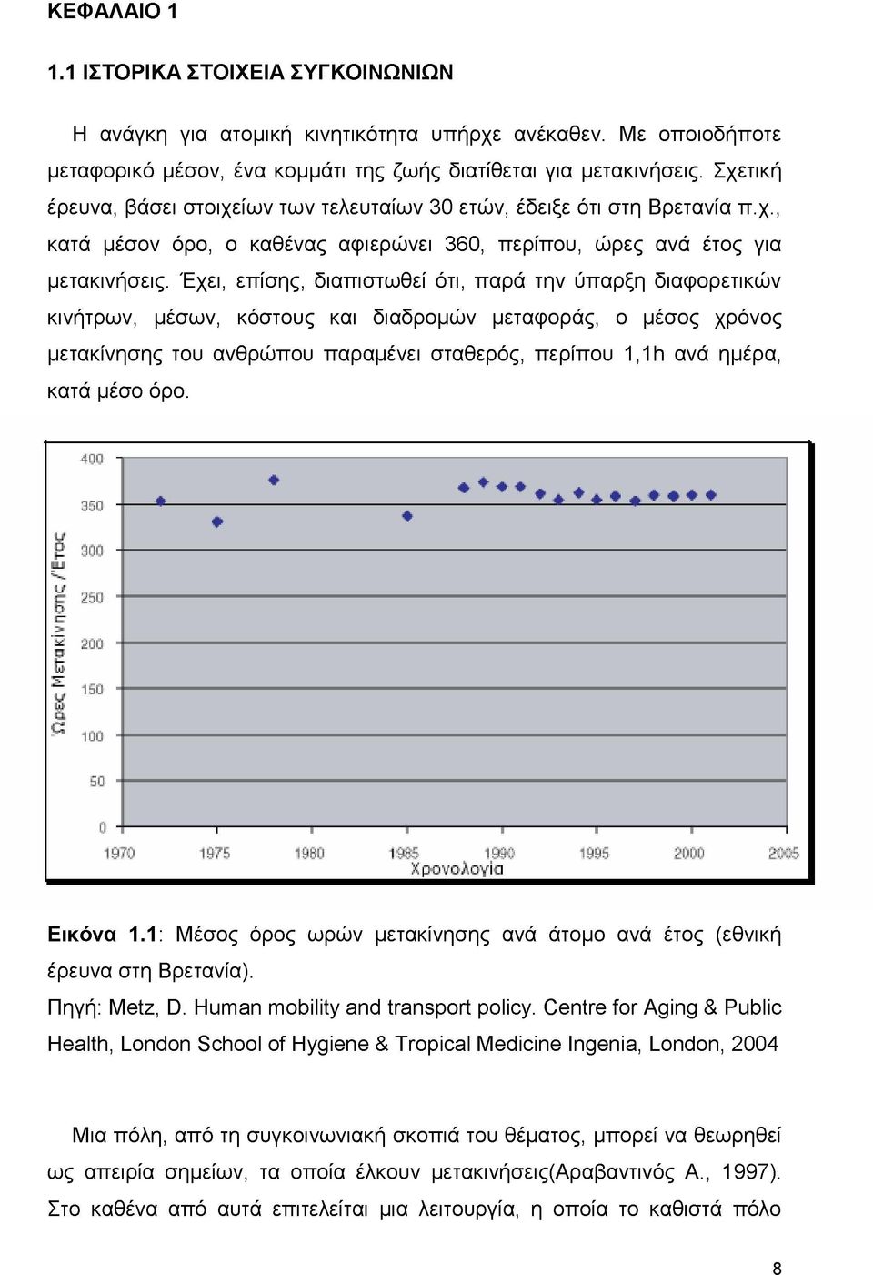 Έχει, επίσης, διαπιστωθεί ότι, παρά την ύπαρξη διαφορετικών κινήτρων, μέσων, κόστους και διαδρομών μεταφοράς, ο μέσος χρόνος μετακίνησης του ανθρώπου παραμένει σταθερός, περίπου 1,^ ανά ημέρα, κατά