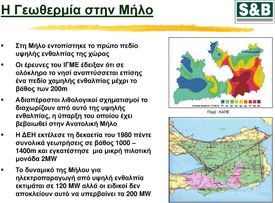 έχει βεβαιωθεί στην Ανατολική Μήλο Η ΕΗ εκτέλεσε τη δεκαετία του 1980 πέντε συνολικά γεωτρήσεις σε βάθος 1000 1400m και εγκατέστησε μια μικρή πιλοτική