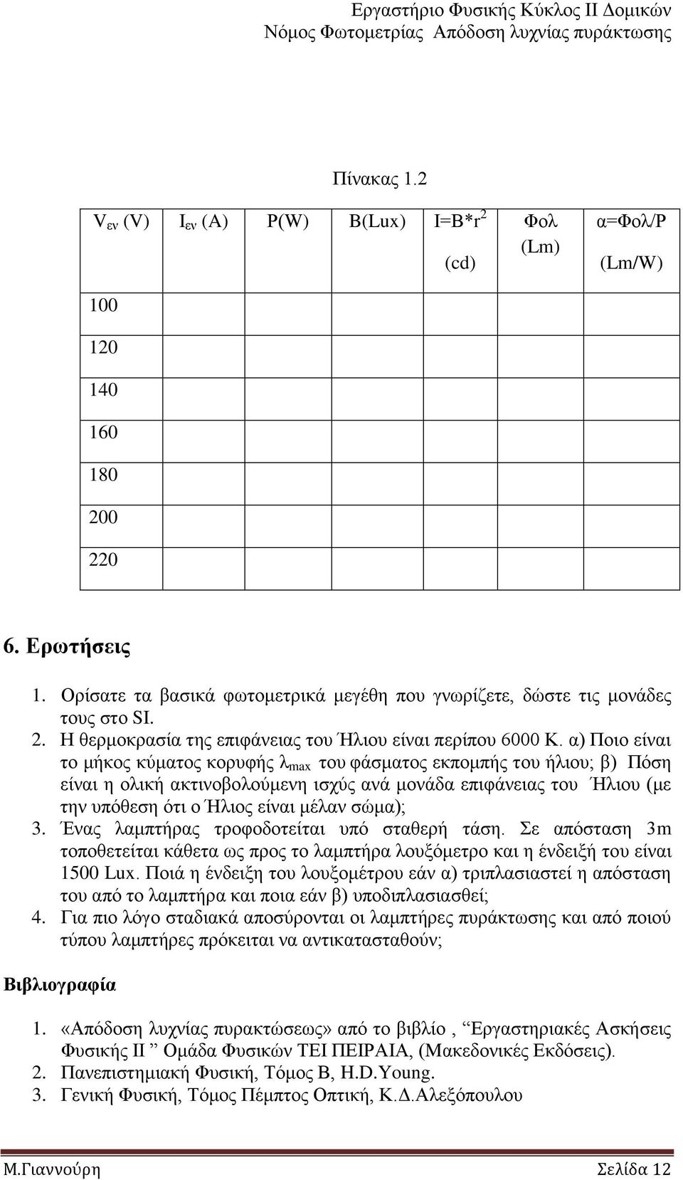 α) Πνην είλαη ην κήθνο θύκαηνο θνξπθήο ι max ηνπ θάζκαηνο εθπνκπήο ηνπ ήιηνπ; β) Πόζε είλαη ε νιηθή αθηηλνβνινύκελε ηζρύο αλά κνλάδα επηθάλεηαο ηνπ Ήιηνπ (κε ηελ ππόζεζε όηη ν Ήιηνο είλαη κέιαλ