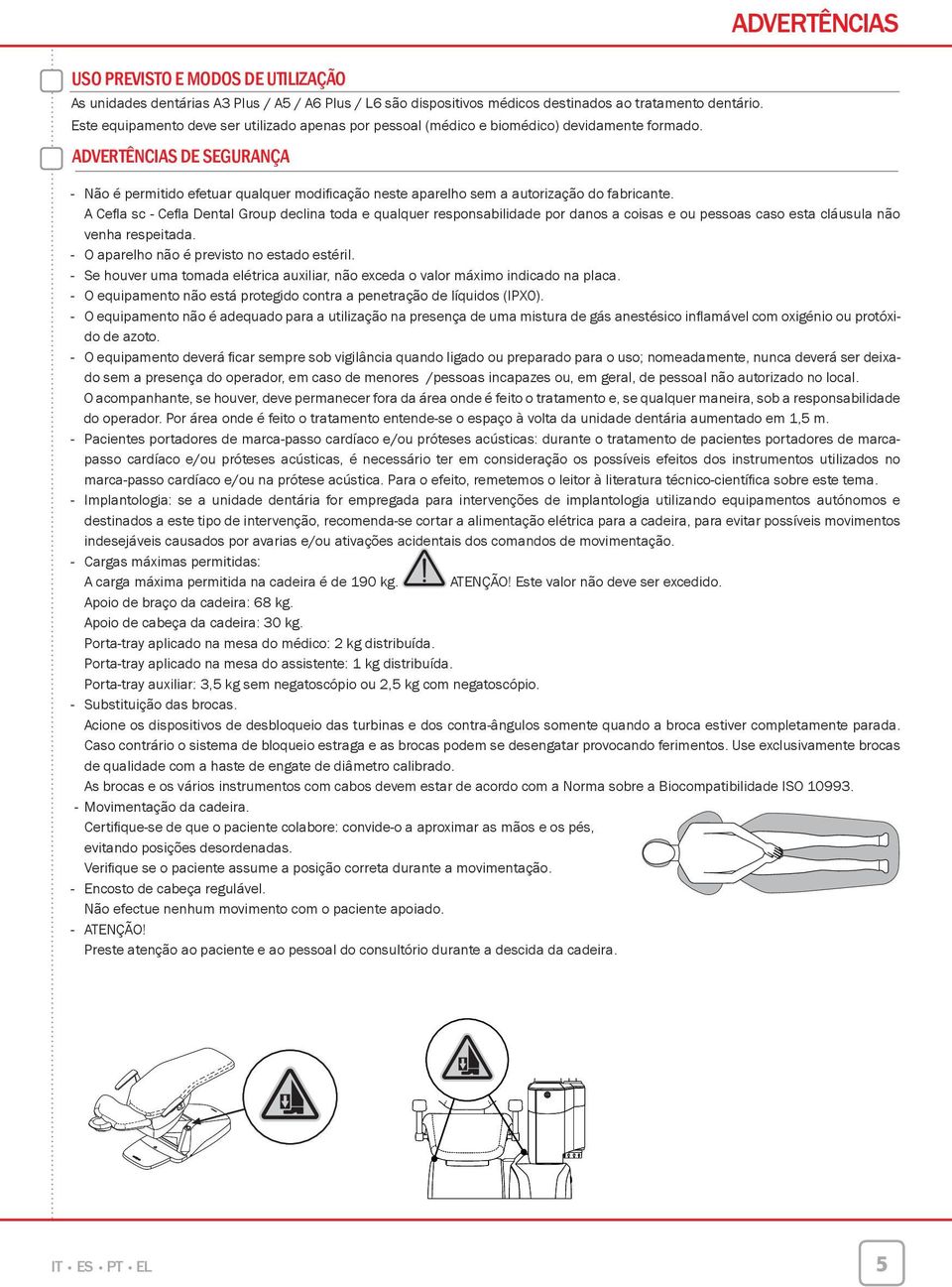 ADVERTÊNCIAS DE SEGURANÇA Advertências - Não é permitido efetuar qualquer modificação neste aparelho sem a autorização do fabricante.