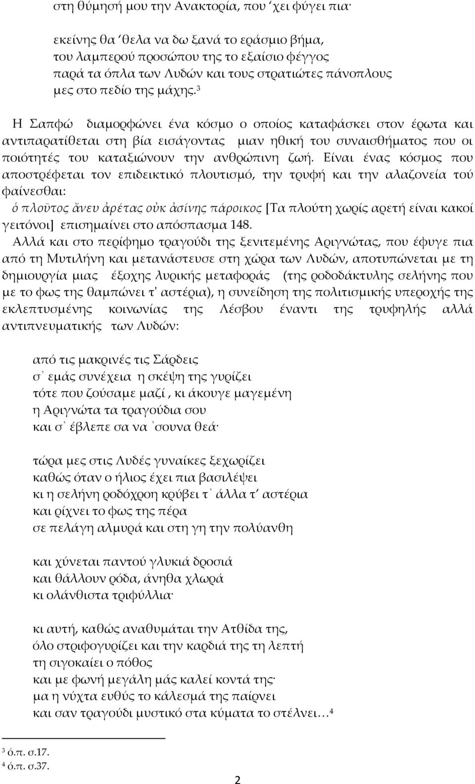 Είναι ένας κόσμος που αποστρέφεται τον επιδεικτικό πλουτισμό, την τρυφή και την αλαζονεία τού φαίνεσθαι: ὁ πλοῦτος ἄνευ ἀρέτας οὐκ ἀσίνης πάροικος *Τα πλούτη χωρίς αρετή είναι κακοί γειτόνοι]